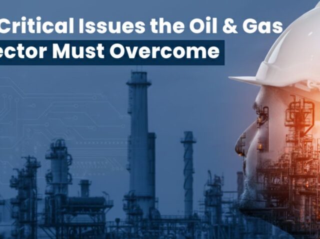5 Critical Issues the Oil & Gas Sector Must Overcome