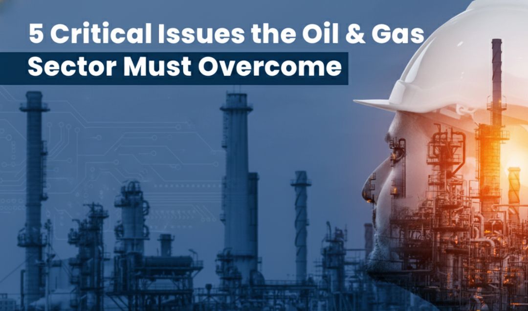 5 Critical Issues the Oil & Gas Sector Must Overcome